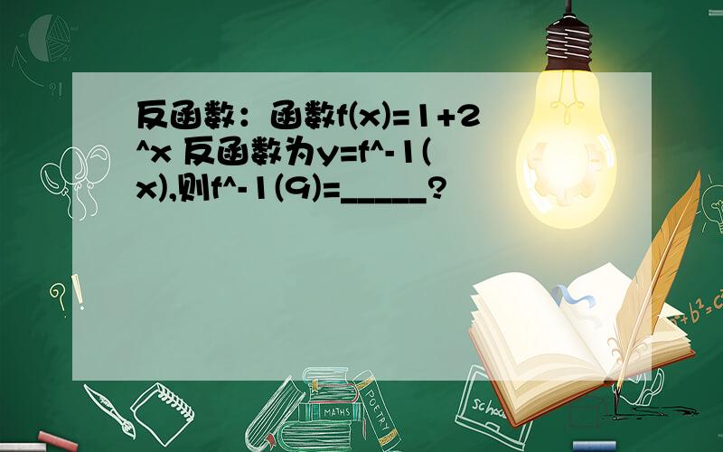 反函数：函数f(x)=1+2^x 反函数为y=f^-1(x),则f^-1(9)=_____?