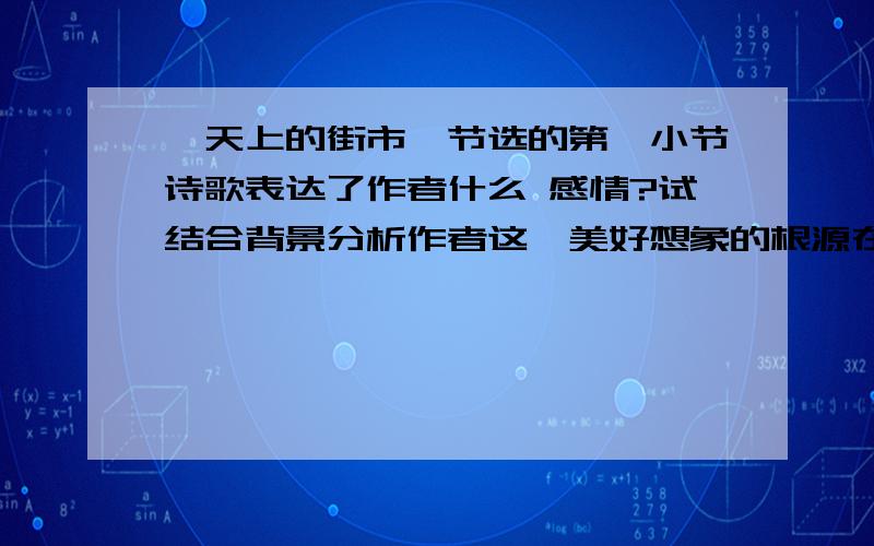 《天上的街市》节选的第一小节诗歌表达了作者什么 感情?试结合背景分析作者这一美好想象的根源在何处.2、让牛郎织女在天街闲游,且提着灯笼走,表达了作者的什么情感                速度回