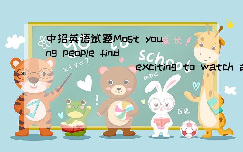 中招英语试题Most young people find _______ exciting to watch a football match.A.it B.this C.that D.one我知道答案,请大家说明理由!也就是说的那个语法点!