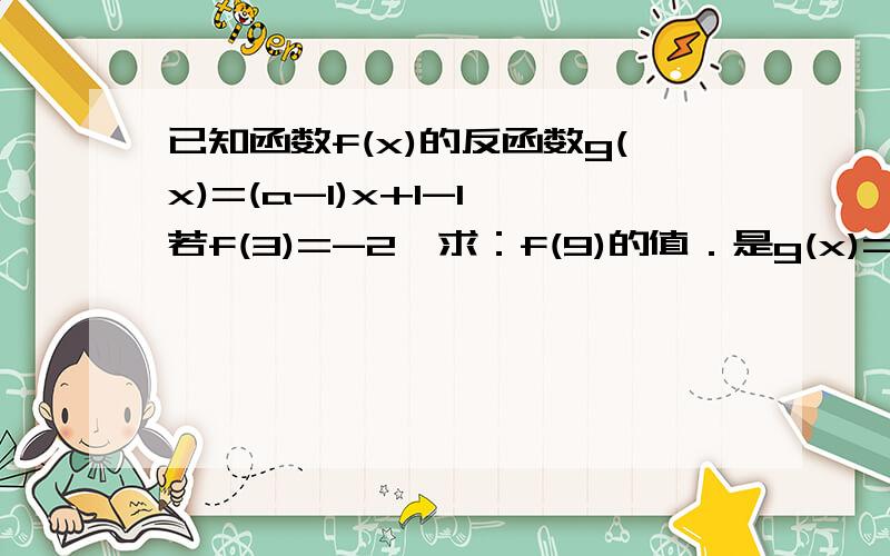 已知函数f(x)的反函数g(x)=(a-1)x+1-1,若f(3)=-2,求：f(9)的值．是g(x)=（a-1）^（x+1）-1