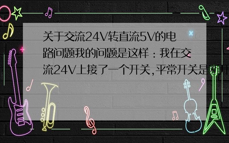 关于交流24V转直流5V的电路问题我的问题是这样：我在交流24V上接了一个开关,平常开关是断开的,但是却有交流0.3V左右,而且输出竟也有直流5V,这是怎么回事啊