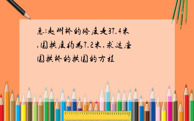 急:赵州桥的跨度是37.4米,圆拱度约为7.2米,求这座圆拱桥的拱圆的方程