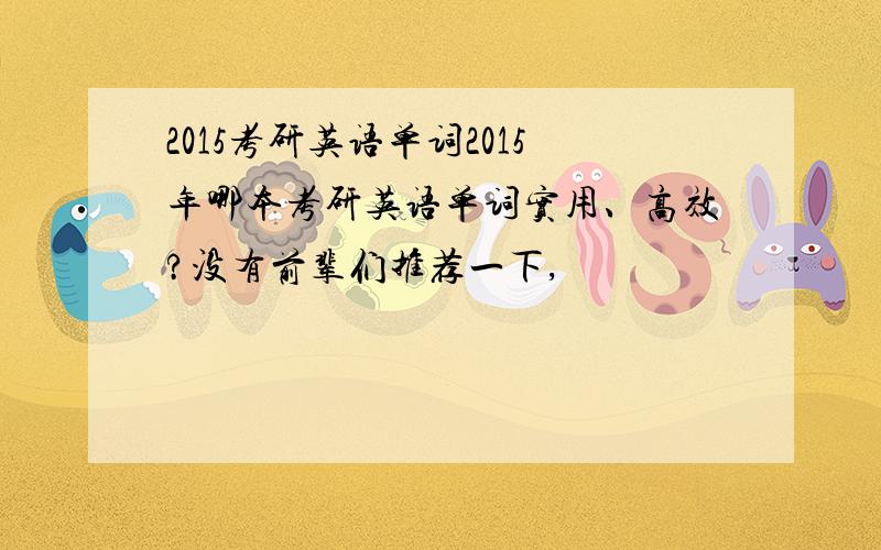 2015考研英语单词2015年哪本考研英语单词实用、高效?没有前辈们推荐一下,