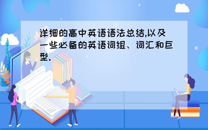 详细的高中英语语法总结,以及一些必备的英语词组、词汇和巨型.