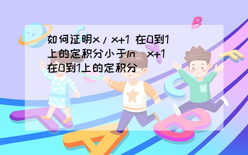 如何证明x/x+1 在0到1上的定积分小于ln(x+1)在0到1上的定积分