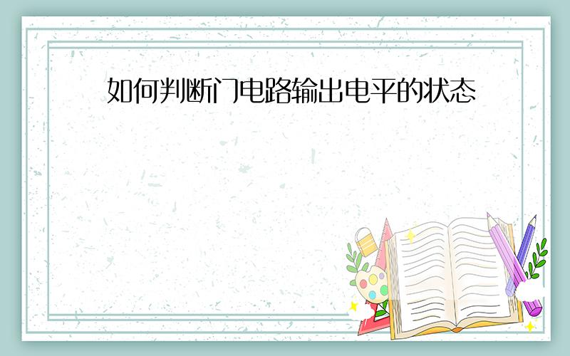 如何判断门电路输出电平的状态