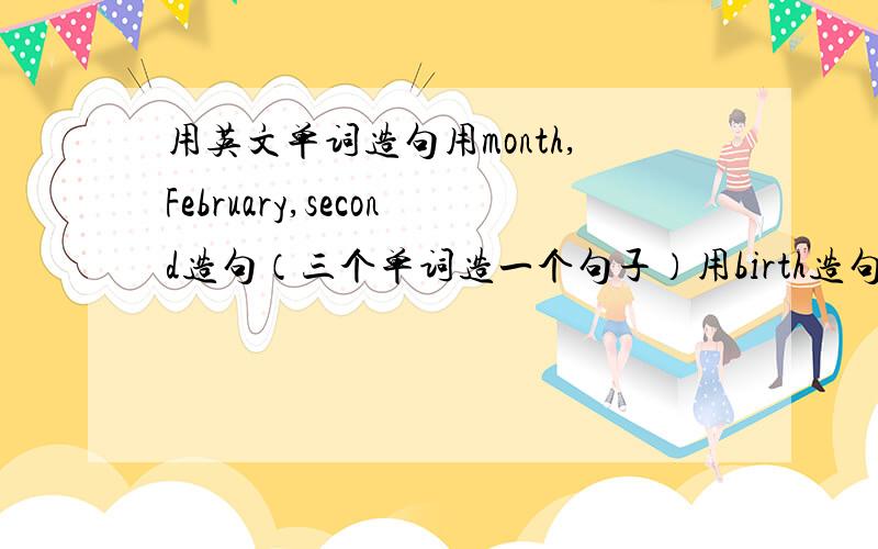 用英文单词造句用month,February,second造句（三个单词造一个句子）用birth造句用someone造句用description,word造句（两个单词造一个句子）