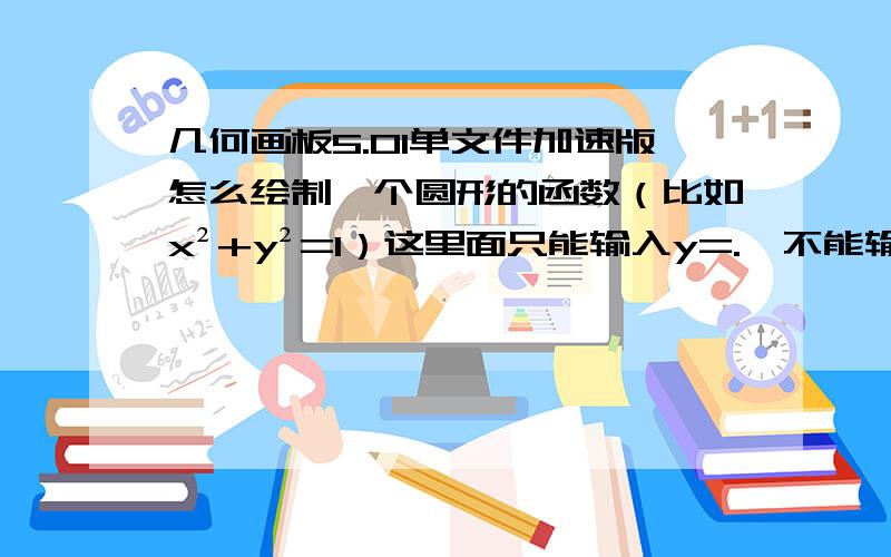 几何画板5.01单文件加速版怎么绘制一个圆形的函数（比如x²+y²=1）这里面只能输入y=.,不能输上面这个函数啊