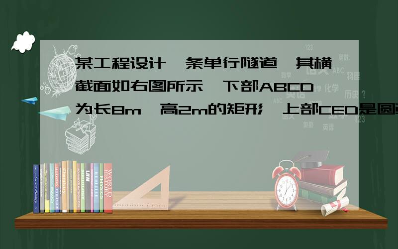 某工程设计一条单行隧道,其横截面如右图所示,下部ABCD为长8m,高2m的矩形,上部CED是圆弧的一部分.欲使宽6m,高3m的大型货车刚好能通过,求拱顶E距离路面AB至少需几米.