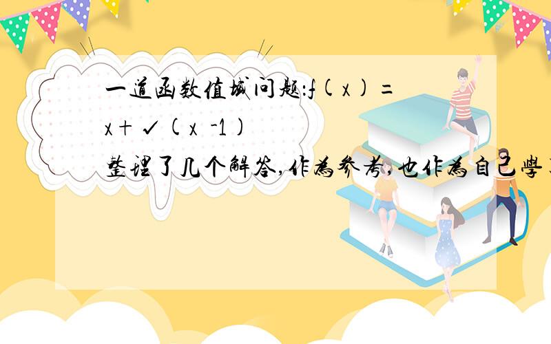 一道函数值域问题：f(x)=x+√(x²-1)整理了几个解答,作为参考,也作为自己学习某书关于根式值域的一个体会（自娱自乐吧）.顺便说一下,如果用几何意义做要涉及到复平面,可能有人会有抵