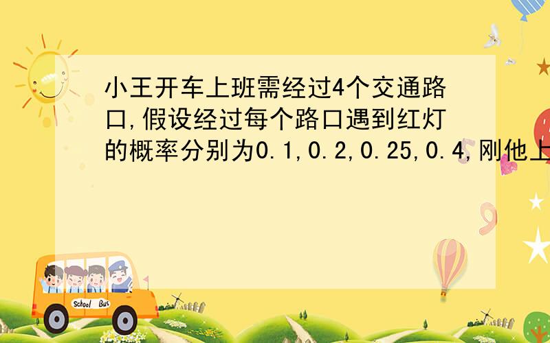 小王开车上班需经过4个交通路口,假设经过每个路口遇到红灯的概率分别为0.1,0.2,0.25,0.4,刚他上班经过4个路口至少有一处遇到绿灯的概率是:A.0.988 B.0.899 C.0.989 D.0.998