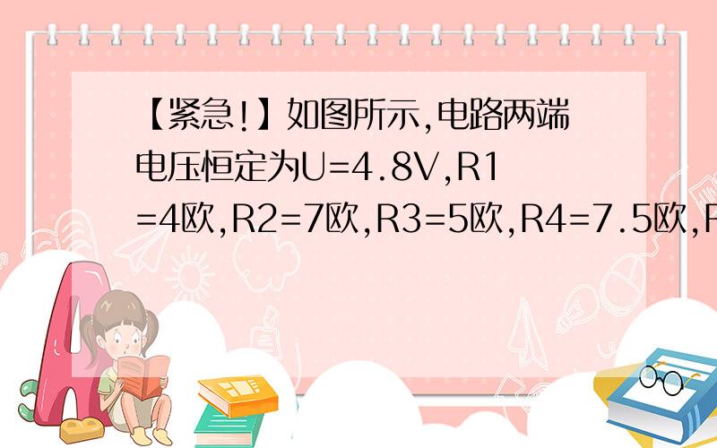 【紧急!】如图所示,电路两端电压恒定为U=4.8V,R1=4欧,R2=7欧,R3=5欧,R4=7.5欧,R5=1.5欧如图所示,电路两端电压恒定为U=4.8V,R1=4欧,R2=7欧,R3=5欧,R4=7.5欧,R5=1.5欧,S闭合时,电流表和电压表的示数各为多少?