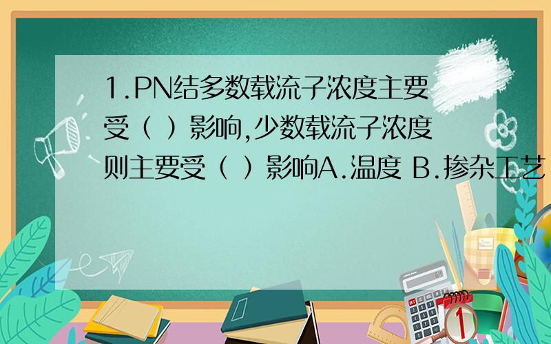 1.PN结多数载流子浓度主要受（ ）影响,少数载流子浓度则主要受（ ）影响A.温度 B.掺杂工艺 C.掺杂浓度 D.晶体缺陷2.为了避免电源与负载之间的相互影响,通常采用的放大器接法类型为（ ）A.C