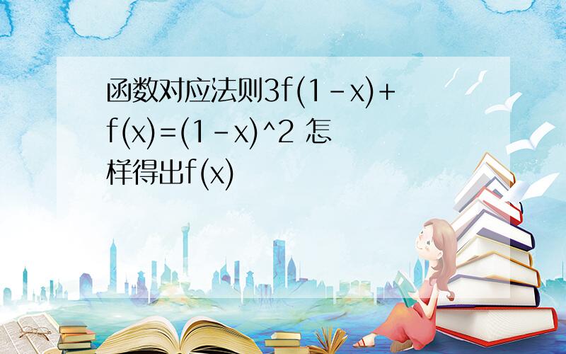 函数对应法则3f(1-x)+f(x)=(1-x)^2 怎样得出f(x)