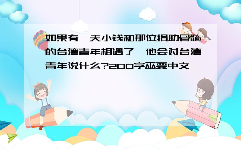 如果有一天小钱和那位捐助骨髓的台湾青年相遇了,他会对台湾青年说什么?200字巫要中文