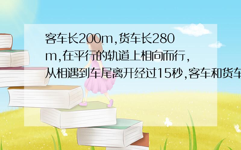 客车长200m,货车长280m,在平行的轨道上相向而行,从相遇到车尾离开经过15秒,客车和货车的速度比是5:3问两车每秒各行驶多少m（用一元一次方程）