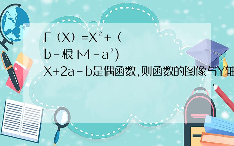 F（X）=X²+（b-根下4-a²)X+2a-b是偶函数,则函数的图像与Y轴的纵坐标的最大值是：