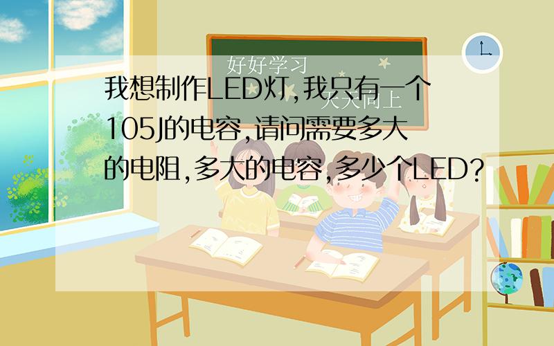 我想制作LED灯,我只有一个105J的电容,请问需要多大的电阻,多大的电容,多少个LED?