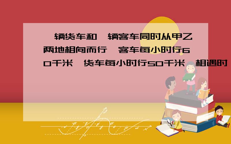 一辆货车和一辆客车同时从甲乙两地相向而行,客车每小时行60千米,货车每小时行50千米,相遇时,客车行了总路程的（）