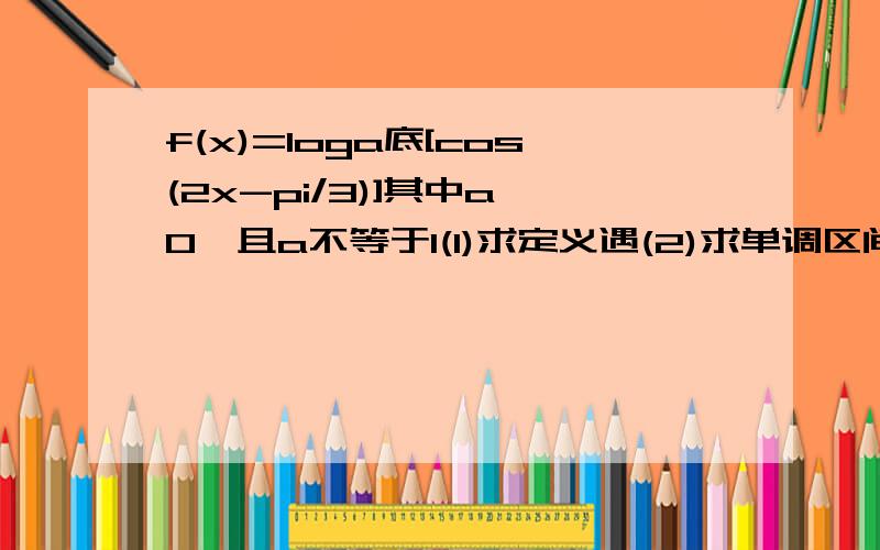 f(x)=loga底[cos(2x-pi/3)]其中a>0,且a不等于1(1)求定义遇(2)求单调区间(3)判断奇偶性