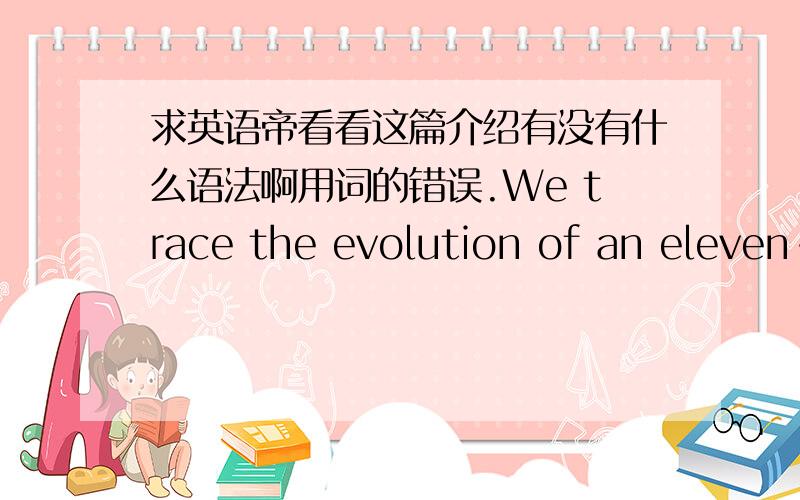 求英语帝看看这篇介绍有没有什么语法啊用词的错误.We trace the evolution of an eleven-year-old boy in the Midwest,Jack,one of three brothers.At first all seems marvelous to the child.He sees as his mother does with the eyes of his