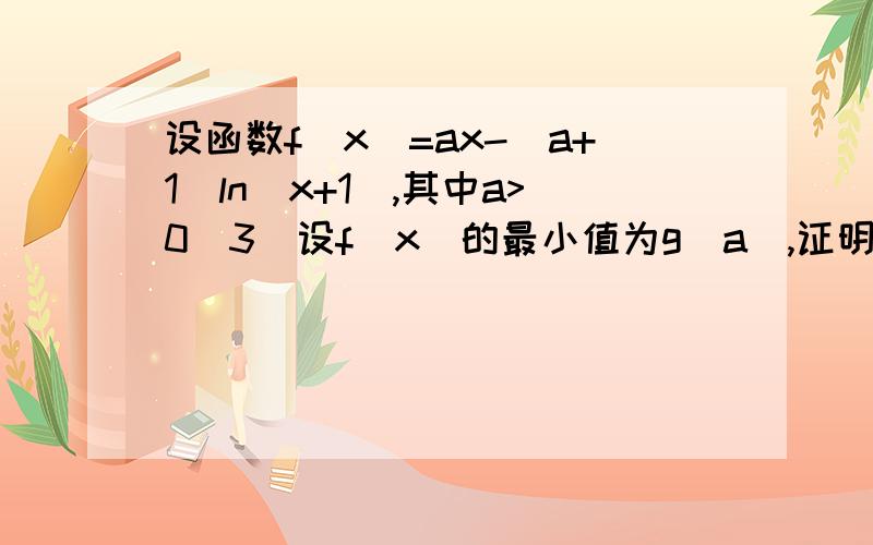 设函数f(x)=ax-(a+1)ln(x+1),其中a>0（3）设f（x）的最小值为g（a）,证明不等式：-1/a