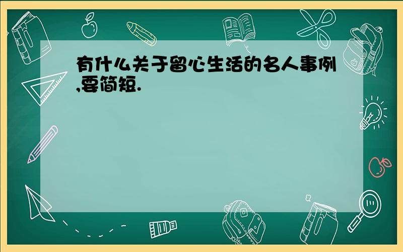 有什么关于留心生活的名人事例,要简短.