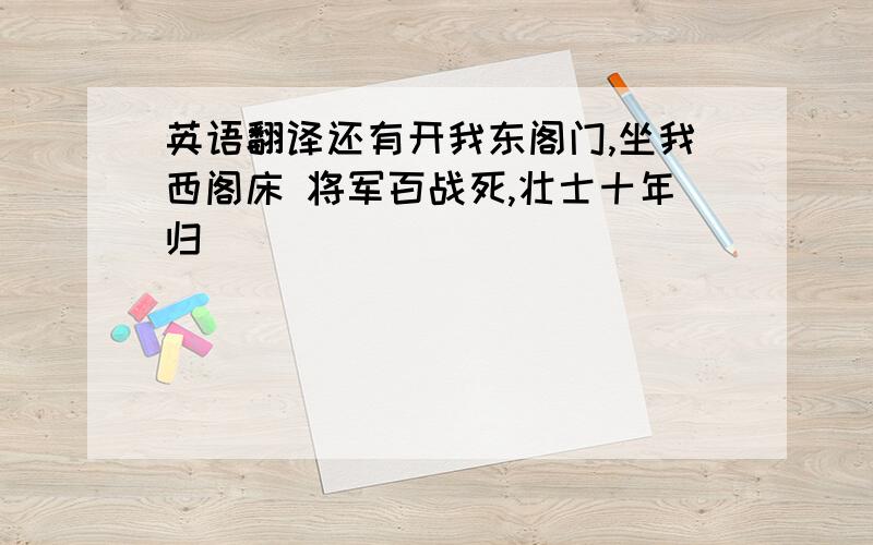 英语翻译还有开我东阁门,坐我西阁床 将军百战死,壮士十年归