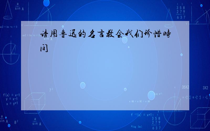 请用鲁迅的名言教会我们珍惜时间