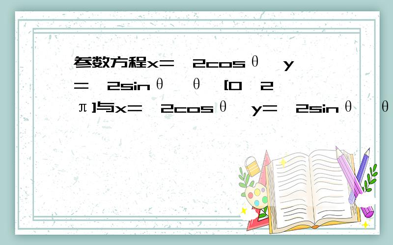 参数方程x=√2cosθ,y=√2sinθ,θ∈[0,2π]与x=√2cosθ,y=√2sinθ,θ∈［0,π/2］是否表示同一曲线