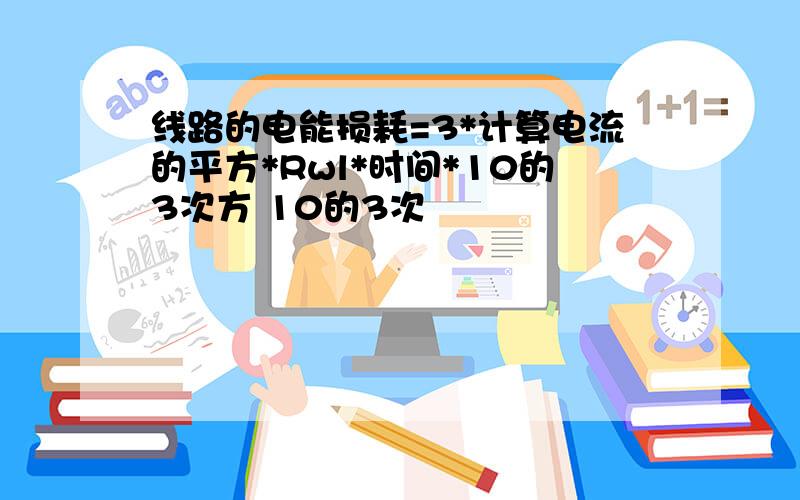 线路的电能损耗=3*计算电流的平方*Rwl*时间*10的3次方 10的3次