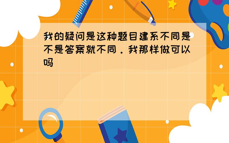 我的疑问是这种题目建系不同是不是答案就不同。我那样做可以吗