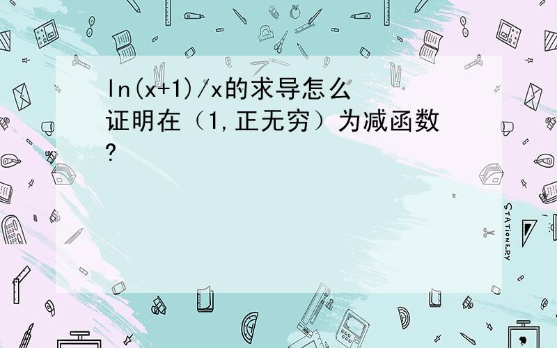 ln(x+1)/x的求导怎么证明在（1,正无穷）为减函数?