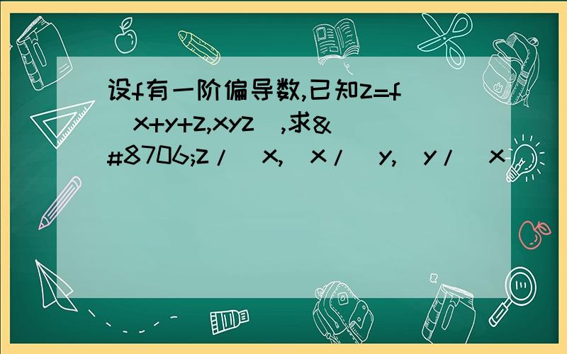 设f有一阶偏导数,已知z=f(x+y+z,xyz),求∂z/∂x,∂x/∂y,∂y/∂x