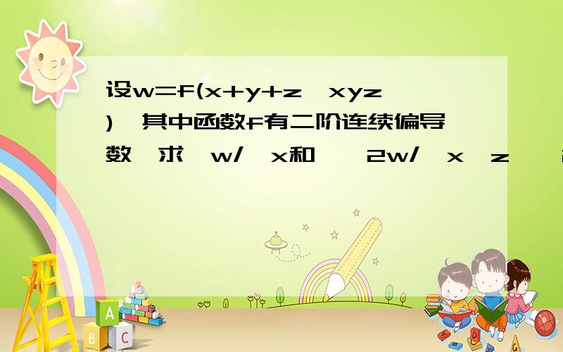 设w=f(x+y+z,xyz),其中函数f有二阶连续偏导数,求∂w/∂x和∂^2w/∂x∂z∂^2w/∂x∂z这个怎么求?∂w/∂x和∂w/∂z都算出来了,分别是f'1+yzf'2和f'1+xyf'2,接下来怎么