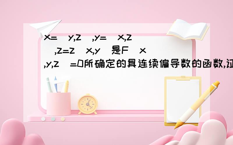 x=(y,z),y=(x,z),z=z(x,y)是F(x,y,z)=0所确定的具连续偏导数的函数,证明x对y偏导*y对z偏导*z对x偏导=-1