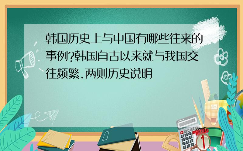 韩国历史上与中国有哪些往来的事例?韩国自古以来就与我国交往频繁.两则历史说明