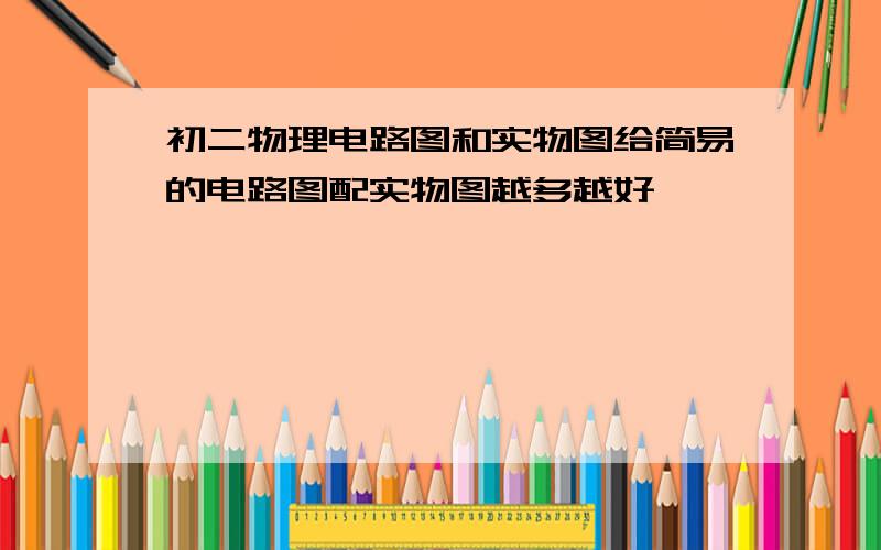 初二物理电路图和实物图给简易的电路图配实物图越多越好,