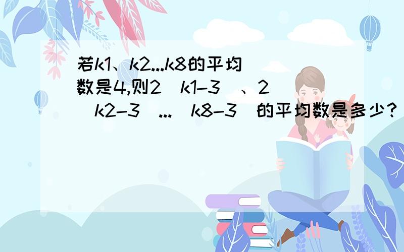 若k1、k2...k8的平均数是4,则2(k1-3)、2(k2-3)...(k8-3)的平均数是多少?