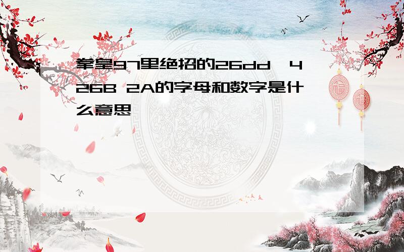 拳皇97里绝招的26dd,426B 2A的字母和数字是什么意思