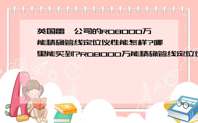 英国雷迪公司的RD8000万能精确管线定位仪性能怎样?哪里能买到?RD8000万能精确管线定位仪,订货号：MM-00014-00 RD8000PDL和PXL 系列取代了作为行业标准的RD4000PDL 和 PXL 地下管线探测仪.RD8000 系列产