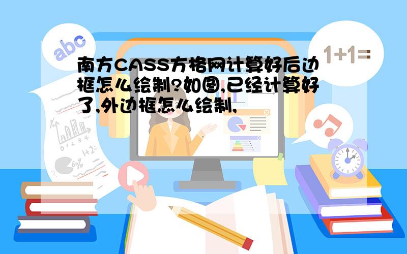 南方CASS方格网计算好后边框怎么绘制?如图,已经计算好了,外边框怎么绘制,