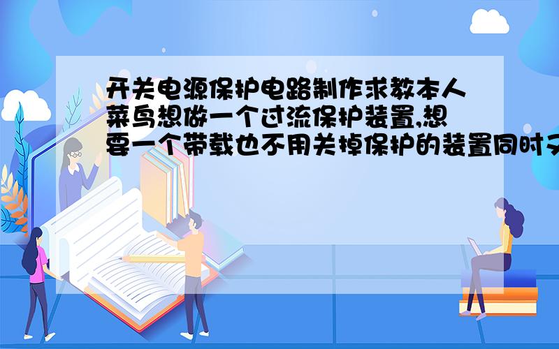 开关电源保护电路制作求教本人菜鸟想做一个过流保护装置,想要一个带载也不用关掉保护的装置同时又可以起到过流保护的作用利用触发源实现全自动测试,公司主要做5V、10V、24V/500mA、1A、2