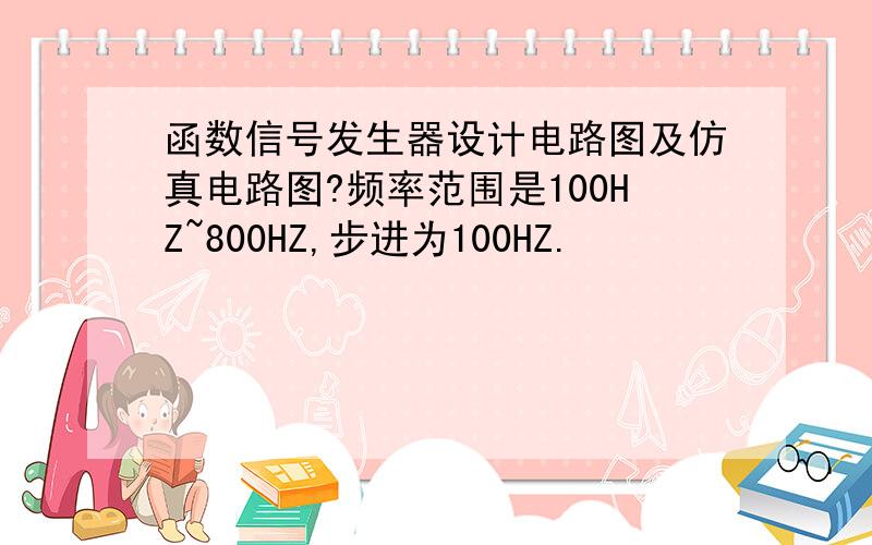 函数信号发生器设计电路图及仿真电路图?频率范围是100HZ~800HZ,步进为100HZ.