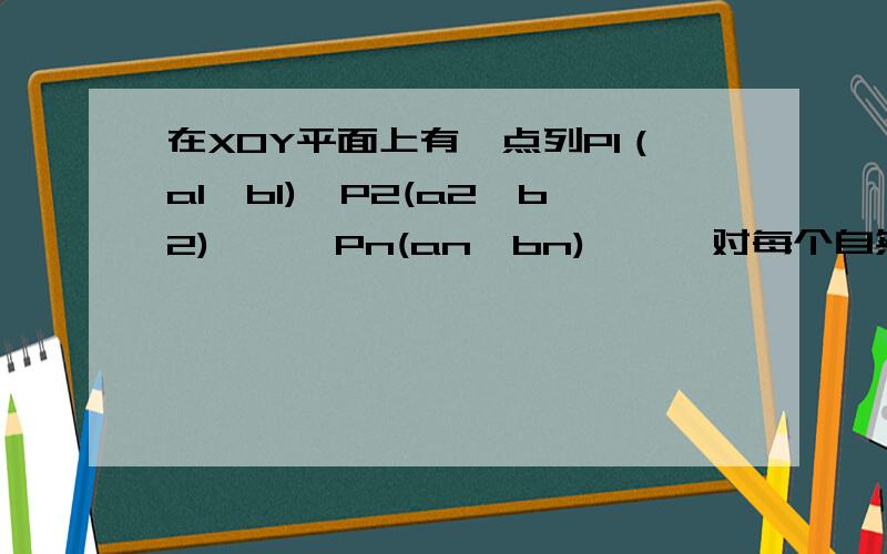 在XOY平面上有一点列P1（a1,b1),P2(a2,b2),…,Pn(an,bn),…,对每个自然数n,点Pn位于函数y=2000(a/10)^x（0