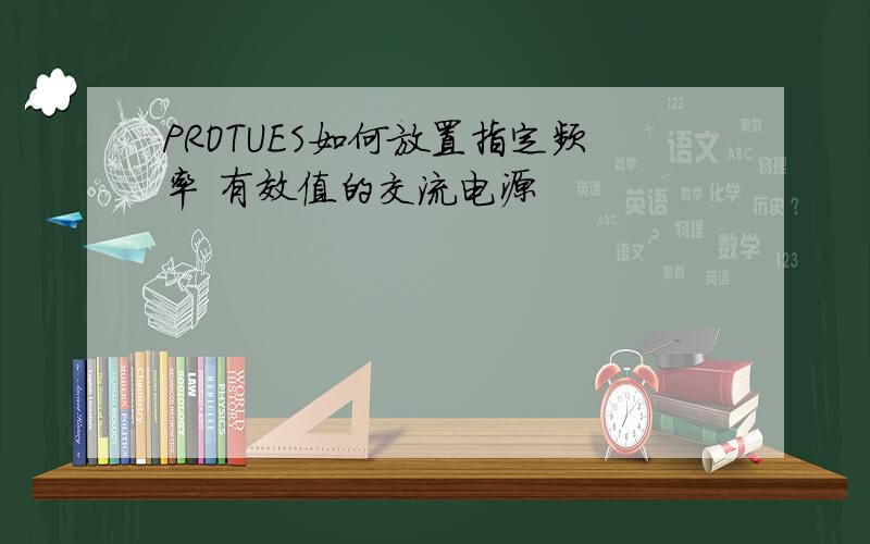 PROTUES如何放置指定频率 有效值的交流电源