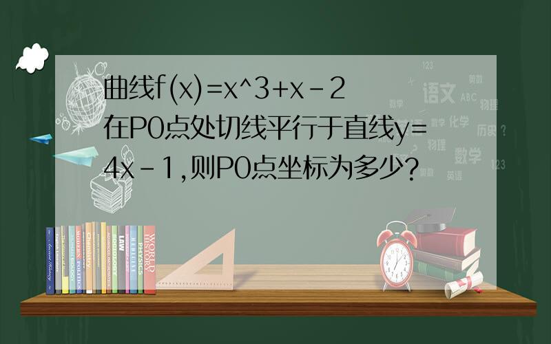 曲线f(x)=x^3+x-2在P0点处切线平行于直线y=4x-1,则P0点坐标为多少?