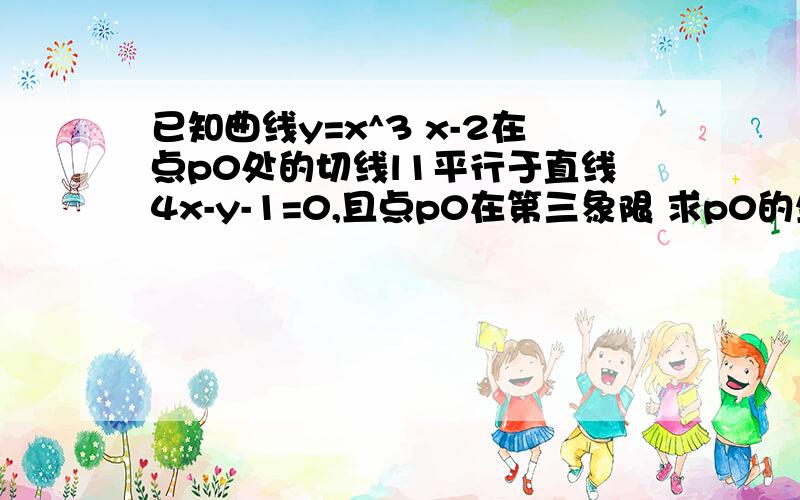 已知曲线y=x^3 x-2在点p0处的切线l1平行于直线4x-y-1=0,且点p0在第三象限 求p0的坐标