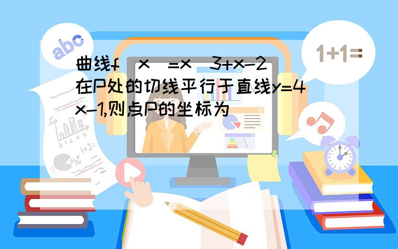 曲线f(x)=x^3+x-2在P处的切线平行于直线y=4x-1,则点P的坐标为