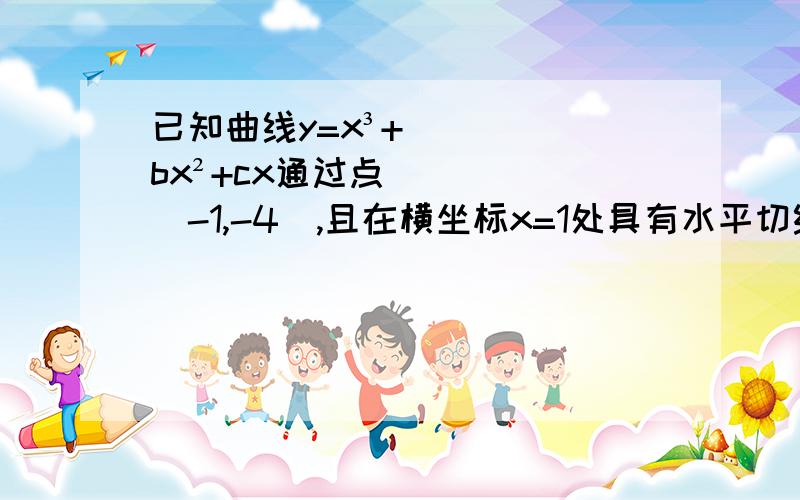 已知曲线y=x³+bx²+cx通过点（-1,-4）,且在横坐标x=1处具有水平切线；求c及曲线方程.